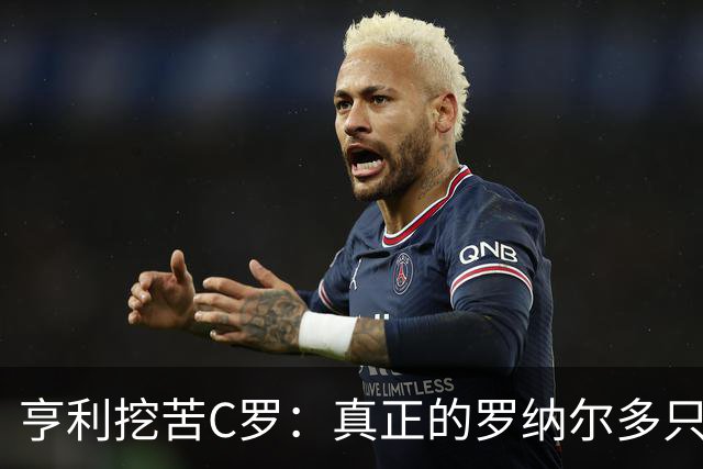 亨利挖苦C罗：真正的罗纳尔多只有一个